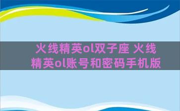 火线精英ol双子座 火线精英ol账号和密码手机版 火线精英ol双子座 火线精英ol账号和密码手机版